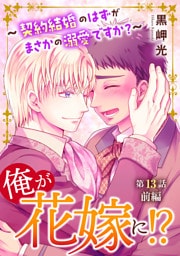 俺が花嫁に！？～契約結婚のはずがまさかの溺愛ですか？～13 前編
