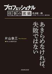 プロフェッショナル　仕事の流儀　片山象三　 中小企業経営者　あきらめなければ、失敗ではない