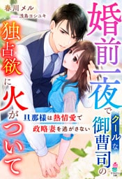 婚前一夜でクールな御曹司の独占欲に火がついて~旦那様は熱情愛で政略妻を逃がさない~