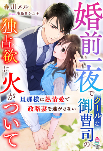 婚前一夜でクールな御曹司の独占欲に火がついて～旦那様は熱情愛で政略妻を逃がさない～
