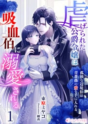 虐げられた公爵令嬢は吸血伯に溺愛される～孤独な辺境伯は青薔薇の愛を手に入れる～(1)