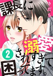 課長に溺愛されすぎて困ってます。 2巻