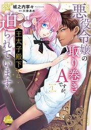 悪役令嬢の取り巻きＡですが、王太子殿下に迫られています。【単行本版】【電子限定ペーパー付】