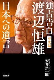独占告白 渡辺恒雄 平成編—日本への遺言—