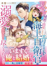 <スパダリ自衛官シリーズ>双子を秘密で出産したら、エリート海上自衛官に溺愛のかぎりを尽くされています