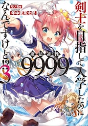 剣士を目指して入学したのに魔法適性９９９９なんですけど！？３