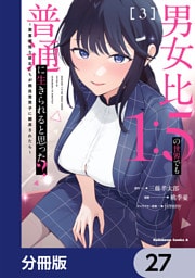 男女比1：5の世界でも普通に生きられると思った？　～激重感情な彼女たちが無自覚男子に翻弄されたら～【分冊版】　27