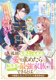 孤独な生き物オタクが愛を求めたら転生先で（生物学的に）最強家族ができるとは！～冷徹騎士さんと子ドラゴンの愛情育成記～　分冊版（２）