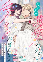 こじらせ溺愛ヤクザは愛してるが言えない～抱いてくれるまで諦めません！【電子単行本】2巻