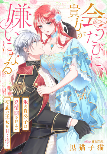 会うたびに、貴方が嫌いになる～氷の貴公子は発情期を迎えた初恋の王女を甘く抱く～