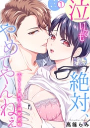 泣いても絶対、やめてやんねぇ～エリート男子の溺愛攻略～【再編集版】