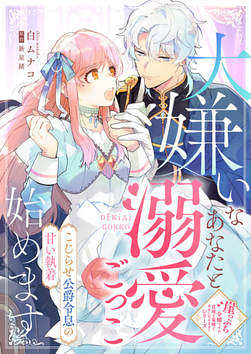 大嫌いなあなたと溺愛ごっこ始めます～こじらせ公爵令息の甘い執着～