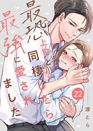 最恐上司と同棲したら最強に愛されました 22巻