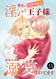 聖女は異世界温泉で淫らな王子様に溺愛されてます　15