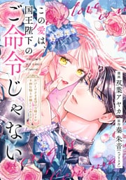 この愛は、国王陛下のご命令じゃない ～おひとりさま希望の令嬢ですが、不仲な騎士が離してくれません！～28話