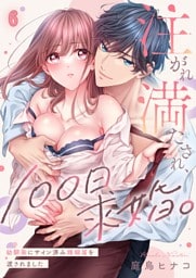 注がれ満たされ、１００日求婚。～幼馴染にサイン済み婚姻届を渡されました６