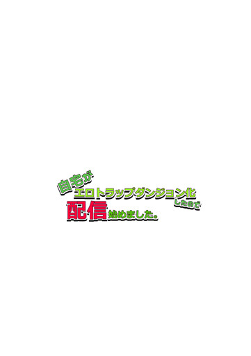 自宅がエロトラップダンジョン化したので配信始めました。