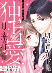 切れ者エリートは初恋の恋人を独占愛で甘く搦め捕る（分冊版）第４話