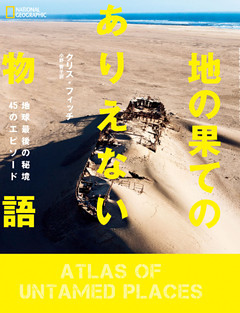 地の果てのありえない物語 地球最後の秘境45のエピソード