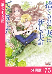 捨てられた妻に新しい夫ができました【分冊版】(ラワーレコミックス)75