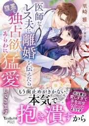医師なレス夫に離婚を伝えたら、腹黒な独占欲もあらわに猛愛してきます
