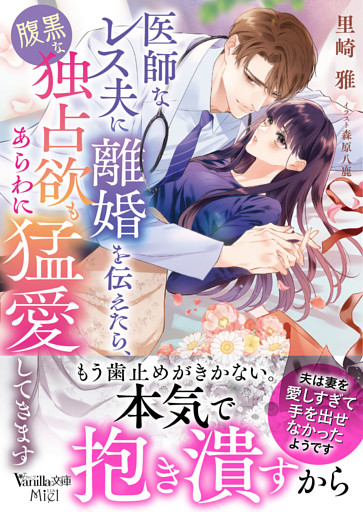 医師なレス夫に離婚を伝えたら、腹黒な独占欲もあらわに猛愛してきます
