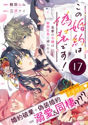 この婚約は偽装です！ 名家の令嬢は敏腕社長に迫られる（単話版）第17話