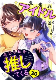 鬼売れアイドルが今日も私を推してくる（分冊版）　【第30話】