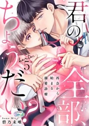 君の全部、ちょうだい？～再会から始まる溺愛診療～　karte.5