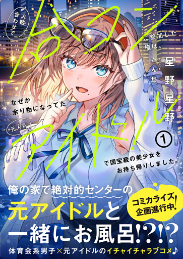 人数合わせで合コンに参加した俺は、なぜか余り物になってた元人気アイドルで国宝級の美少女をお持ち帰りしました。