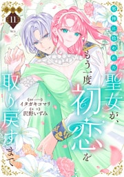 邪神に拾われた聖女が、もう一度初恋を取り戻すまで　分冊版（１１）
