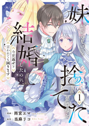 妹が「いらない」と捨てた伯爵様と結婚したのに、今更返せと言われても困ります１