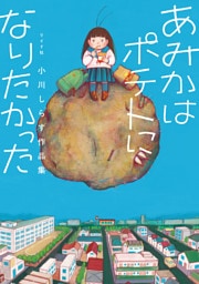 あみかはポテトになりたかった 小川しらす作品集