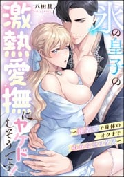 氷の皇子の激熱愛撫にヤケドしそうです！ ～執着愛で身体のオクまでわからセックス～（単話版）