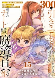 【特装版】300年引きこもり、作り続けてしまった骨董品《魔導具》が、軒並みチート級の魔導具だった件（15）