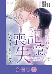 婚約者が記憶喪失になりまして～私のことを忘れたはずの彼がなぜか溺愛してきます～【合冊版】（1）