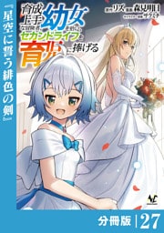 育成上手な冒険者、幼女を拾い、セカンドライフを育児に捧げる【分冊版】（ノヴァコミックス）２７