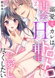 【ラブパルフェ】溺愛元カレは再会Hでトロトロに愛し尽くしたい～甘やかし上手な肉食極上テクに溺れて　2