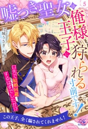 嘘つき聖女は俺様王子に狩られる寸前です！　口先で結婚回避するはずでしたが！？【５】