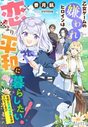 乙女ゲームの嫌われヒロインは恋より平和に暮らしたい！（なのに攻略対象たちがついてくる！？）