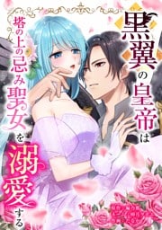 黒翼の皇帝は塔の上の忌み聖女を溺愛する第7話