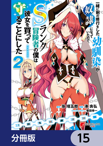 一緒に剣の修行をした幼馴染が奴隷になっていたので、Sランク冒険者の僕は彼女を買って守ることにした【分冊版】　15