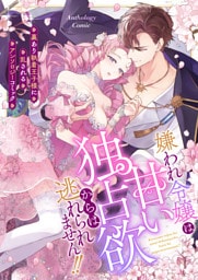 嫌われ令嬢は甘い独占欲からは逃れられません！！〜裏あり執着王子様に乱されるアンソロジーコミック〜（２）