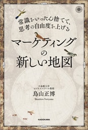 常識をいったん捨てて、思考の自由度を上げる　マーケティングの新しい地図