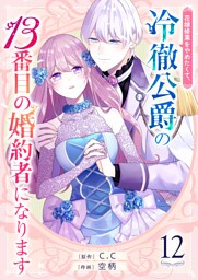 花嫁修業をやめたくて、冷徹公爵の13番目の婚約者になります【単話版】（１２）