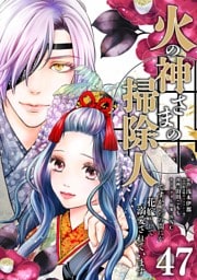火の神さまの掃除人ですが、いつの間にか花嫁として溺愛されています【単話】（４７）