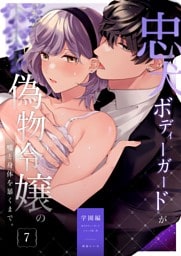 忠犬ボディーガードが偽物令嬢の嘘と身体を暴くまで。（７） -学園編-【電子限定特典付き】
