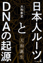 日本人ルーツとDNAの起源　～大和誕生～