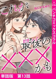 【単話版】これが最後の×××かも　第13話