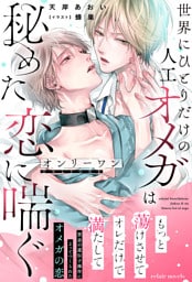 オンリーワン~世界にひとりだけの人工オメガは秘めた恋に喘ぐ~【イラスト付き】【単行本書き下ろしSS付き】